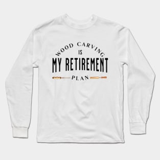 Wood Carving Is My Retirement Plan Long Sleeve T-Shirt